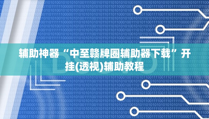 辅助神器“中至赣牌圈辅助器下载”开挂(透视)辅助教程 辅助神器“中至赣牌圈辅助器下载”开挂(透视)辅助教程