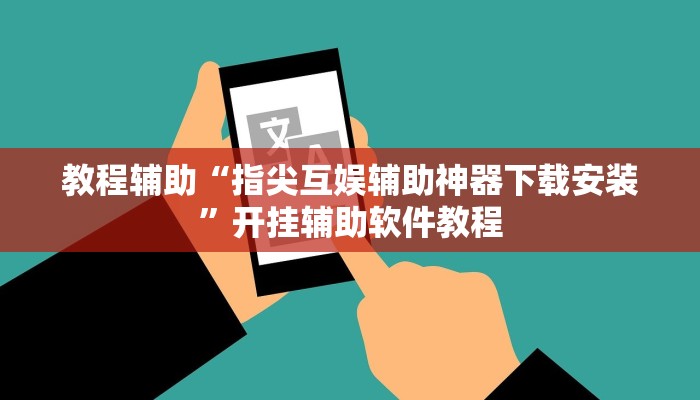 教程辅助“指尖互娱辅助神器下载安装”开挂辅助软件教程 教程辅助“指尖互娱辅助神器下载安装”开挂辅助软件教程