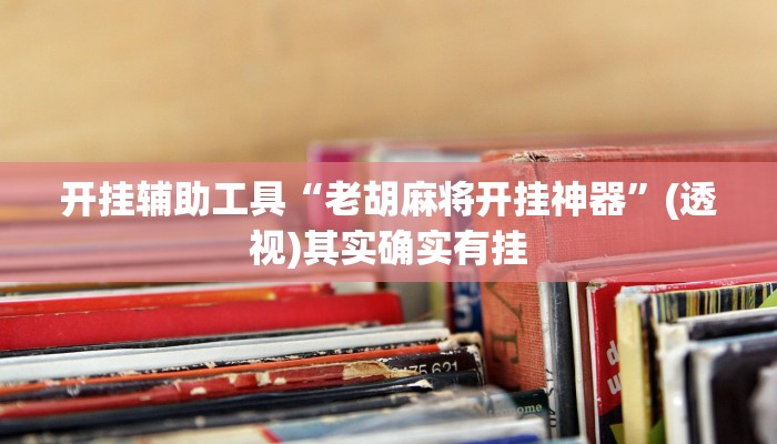 开挂辅助工具“老胡麻将开挂神器”(透视)其实确实有挂