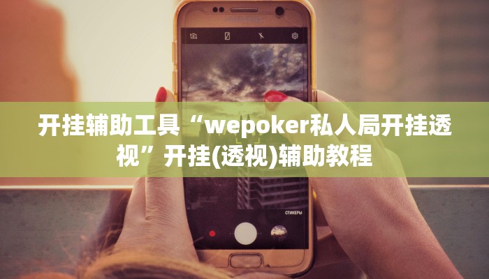 开挂辅助工具“wepoker私人局开挂透视”开挂(透视)辅助教程 开挂辅助工具“wepoker私人局开挂透视”开挂(透视)辅助教程
