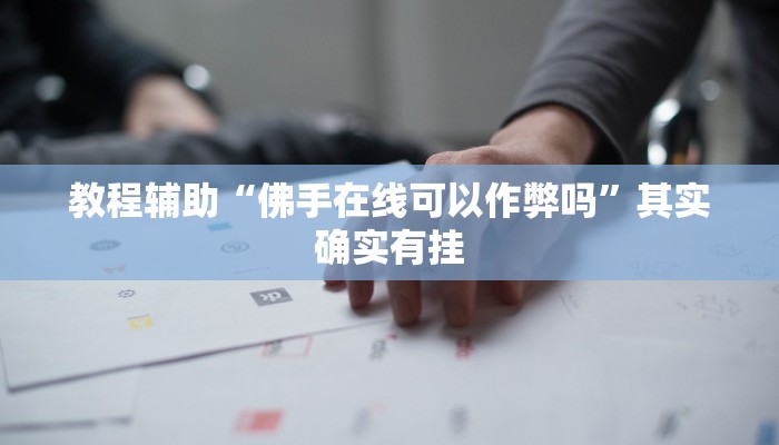 教程辅助“佛手在线可以作弊吗”其实确实有挂