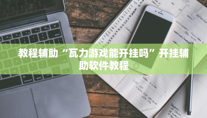 教程辅助“瓦力游戏能开挂吗”开挂辅助软件教程