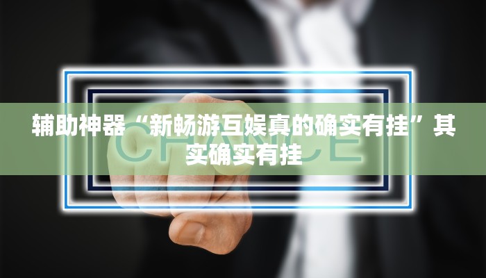 辅助神器“新畅游互娱真的确实有挂”其实确实有挂