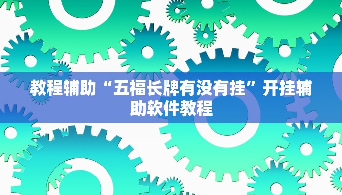 教程辅助“五福长牌有没有挂”开挂辅助软件教程 教程辅助“五福长牌有没有挂”开挂辅助软件教程