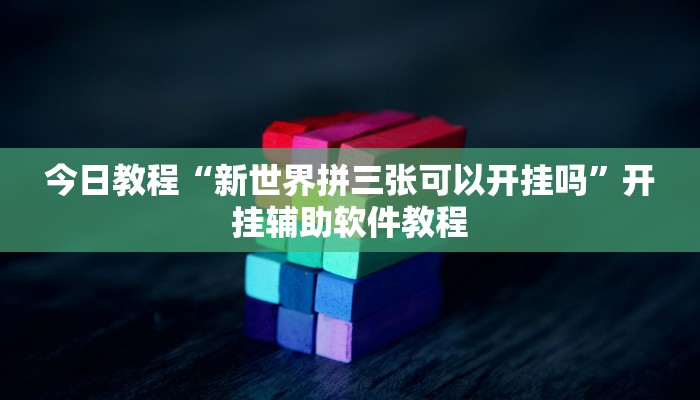 今日教程“新世界拼三张可以开挂吗”开挂辅助软件教程 今日教程“新世界拼三张可以开挂吗”开挂辅助软件教程
