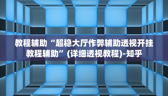 教程辅助“超稳大厅作弊辅助透视开挂教程辅助”(详细透视教程)-知乎 教程辅助“超稳大厅作弊辅助透视开挂教程辅助”(详细透视教程)-知乎