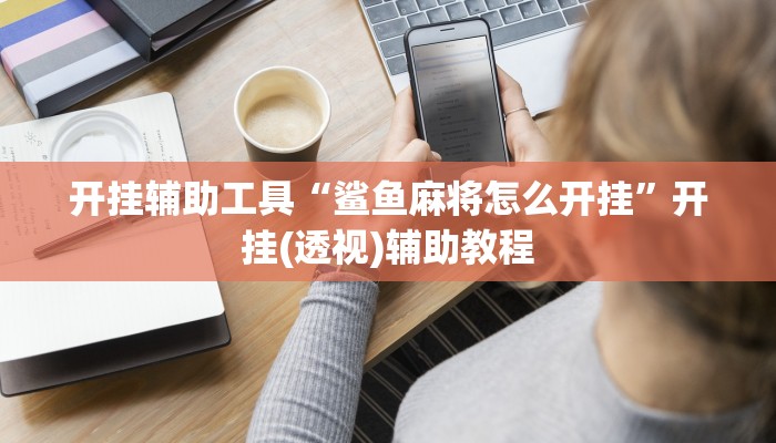 开挂辅助工具“鲨鱼麻将怎么开挂”开挂(透视)辅助教程