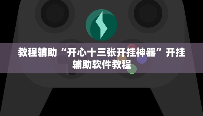 教程辅助“开心十三张开挂神器”开挂辅助软件教程 教程辅助“开心十三张开挂神器”开挂辅助软件教程