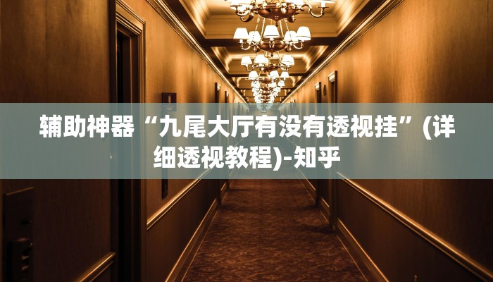 辅助神器“九尾大厅有没有透视挂”(详细透视教程)-知乎 辅助神器“九尾大厅有没有透视挂”(详细透视教程)-知乎