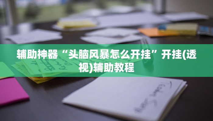 辅助神器“头脑风暴怎么开挂”开挂(透视)辅助教程 辅助神器“头脑风暴怎么开挂”开挂(透视)辅助教程