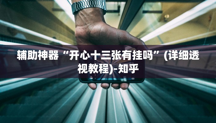 辅助神器“开心十三张有挂吗”(详细透视教程)-知乎