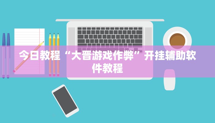 今日教程“大晋游戏作弊”开挂辅助软件教程