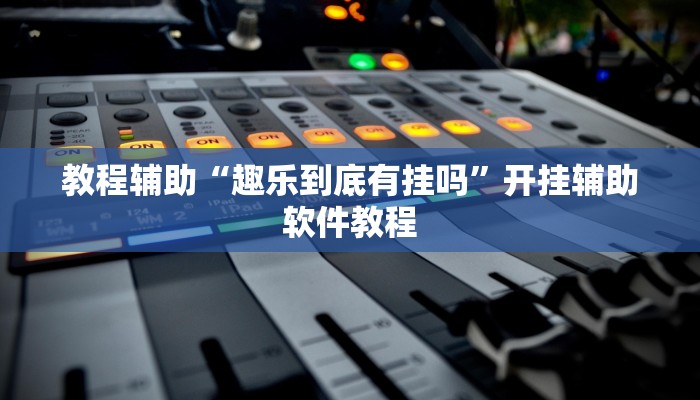 教程辅助“趣乐到底有挂吗”开挂辅助软件教程