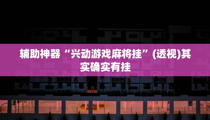 辅助神器“兴动游戏麻将挂”(透视)其实确实有挂 辅助神器“兴动游戏麻将挂”(透视)其实确实有挂