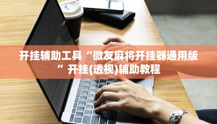 开挂辅助工具“微友麻将开挂器通用版”开挂(透视)辅助教程 开挂辅助工具“微友麻将开挂器通用版”开挂(透视)辅助教程