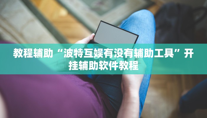 教程辅助“波特互娱有没有辅助工具”开挂辅助软件教程