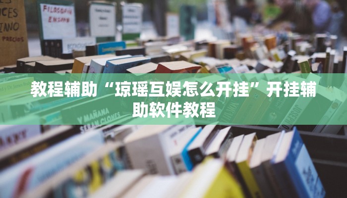 教程辅助“琼瑶互娱怎么开挂”开挂辅助软件教程 教程辅助“琼瑶互娱怎么开挂”开挂辅助软件教程