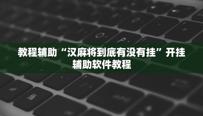教程辅助“汉麻将到底有没有挂”开挂辅助软件教程