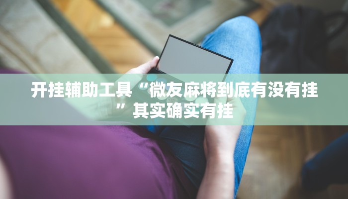 开挂辅助工具“微友麻将到底有没有挂”其实确实有挂