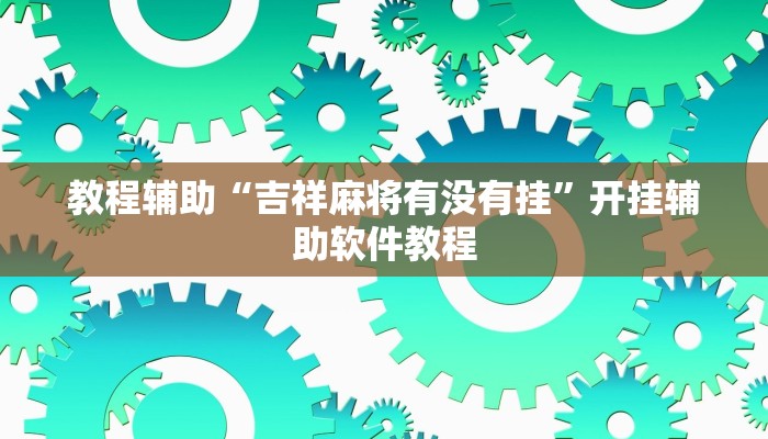 教程辅助“吉祥麻将有没有挂”开挂辅助软件教程 教程辅助“吉祥麻将有没有挂”开挂辅助软件教程