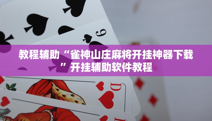 教程辅助“雀神山庄麻将开挂神器下载”开挂辅助软件教程 教程辅助“雀神山庄麻将开挂神器下载”开挂辅助软件教程