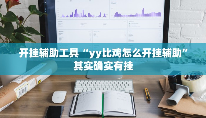 开挂辅助工具“yy比鸡怎么开挂辅助”其实确实有挂 开挂辅助工具“yy比鸡怎么开挂辅助”其实确实有挂