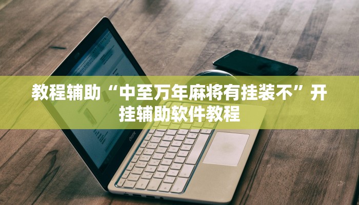 教程辅助“中至万年麻将有挂装不”开挂辅助软件教程