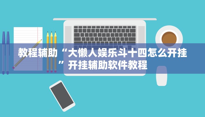 教程辅助“大懒人娱乐斗十四怎么开挂”开挂辅助软件教程 教程辅助“大懒人娱乐斗十四怎么开挂”开挂辅助软件教程