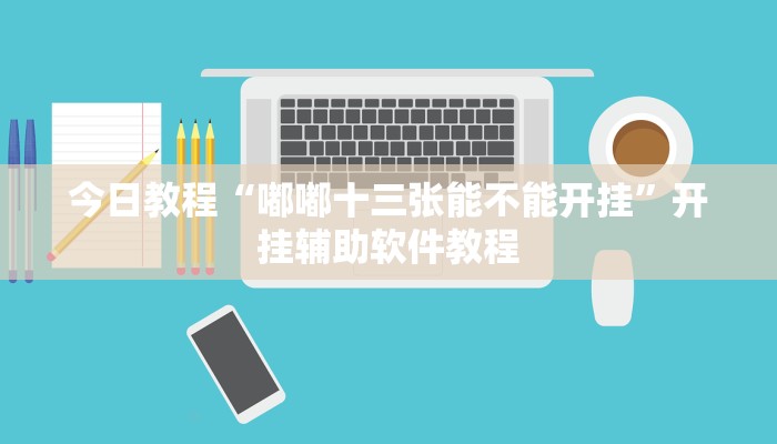 今日教程“嘟嘟十三张能不能开挂”开挂辅助软件教程 今日教程“嘟嘟十三张能不能开挂”开挂辅助软件教程