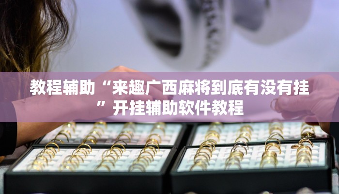 教程辅助“来趣广西麻将到底有没有挂”开挂辅助软件教程