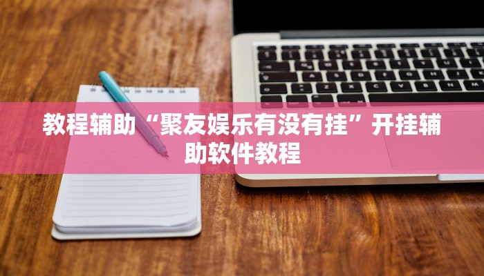 教程辅助“聚友娱乐有没有挂”开挂辅助软件教程