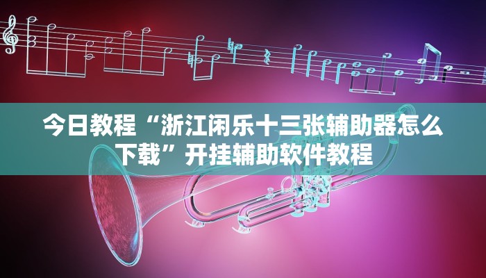 今日教程“浙江闲乐十三张辅助器怎么下载”开挂辅助软件教程