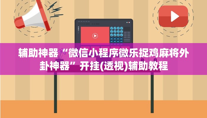 辅助神器“微信小程序微乐捉鸡麻将外卦神器”开挂(透视)辅助教程 辅助神器“微信小程序微乐捉鸡麻将外卦神器”开挂(透视)辅助教程