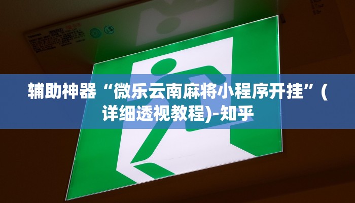 辅助神器“微乐云南麻将小程序开挂”(详细透视教程)-知乎