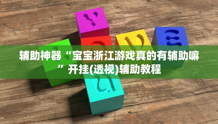 辅助神器“宝宝浙江游戏真的有辅助嘛”开挂(透视)辅助教程