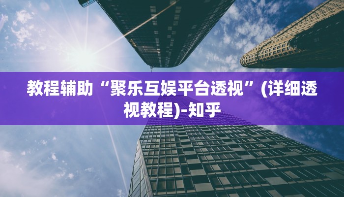 教程辅助“聚乐互娱平台透视”(详细透视教程)-知乎