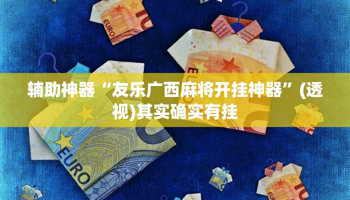 辅助神器“友乐广西麻将开挂神器”(透视)其实确实有挂