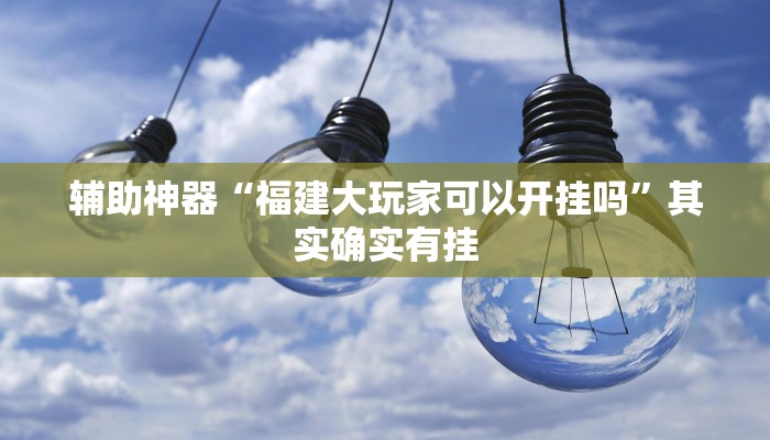 辅助神器“福建大玩家可以开挂吗”其实确实有挂 辅助神器“福建大玩家可以开挂吗”其实确实有挂