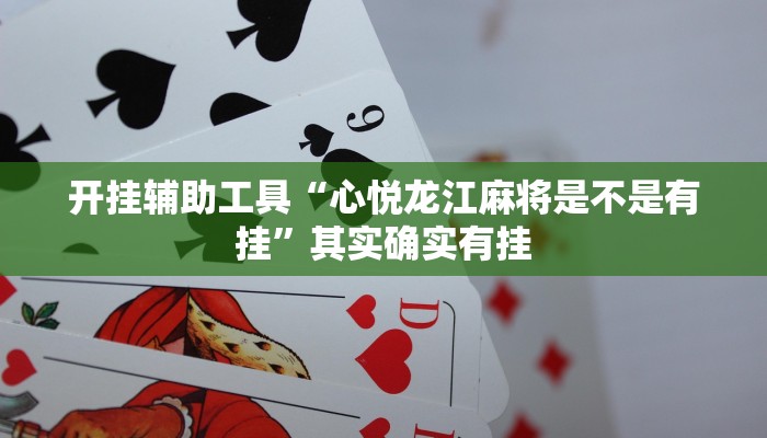 开挂辅助工具“心悦龙江麻将是不是有挂”其实确实有挂 开挂辅助工具“心悦龙江麻将是不是有挂”其实确实有挂