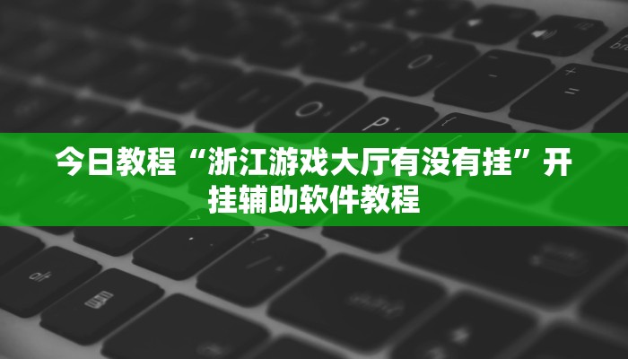 今日教程“浙江游戏大厅有没有挂”开挂辅助软件教程
