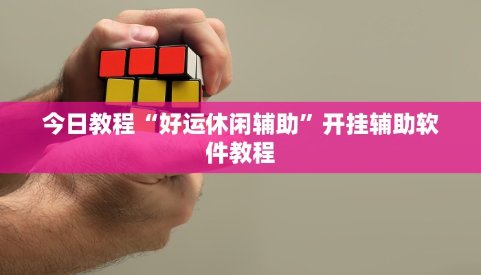 今日教程“好运休闲辅助”开挂辅助软件教程 今日教程“好运休闲辅助”开挂辅助软件教程