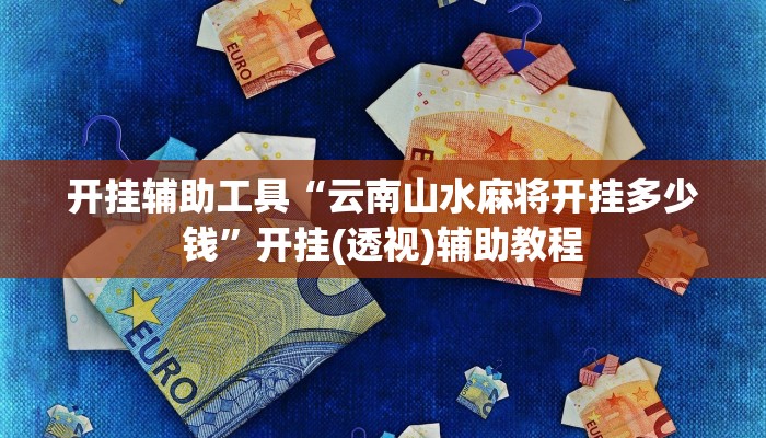 开挂辅助工具“云南山水麻将开挂多少钱”开挂(透视)辅助教程 开挂辅助工具“云南山水麻将开挂多少钱”开挂(透视)辅助教程