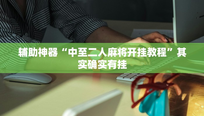 辅助神器“中至二人麻将开挂教程”其实确实有挂