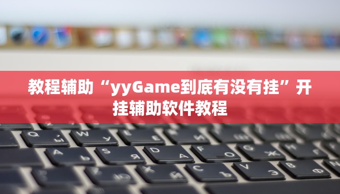 教程辅助“yyGame到底有没有挂”开挂辅助软件教程 教程辅助“yyGame到底有没有挂”开挂辅助软件教程
