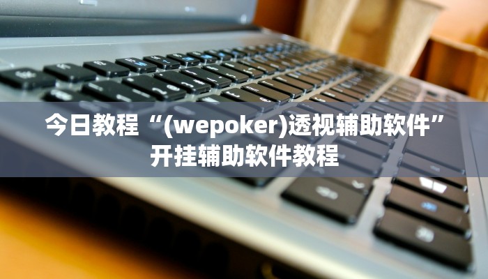 今日教程“(wepoker)透视辅助软件”开挂辅助软件教程