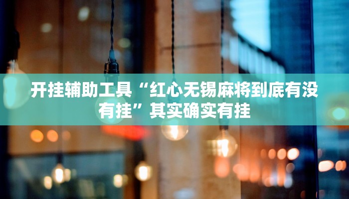 开挂辅助工具“红心无锡麻将到底有没有挂”其实确实有挂