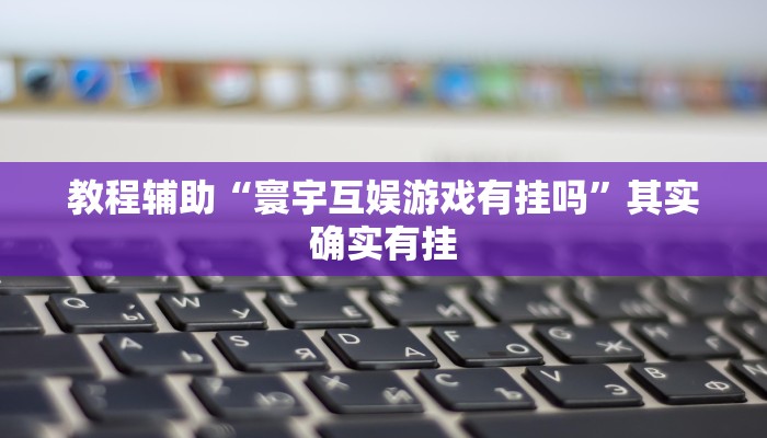 教程辅助“寰宇互娱游戏有挂吗”其实确实有挂