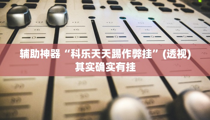 辅助神器“科乐天天踢作弊挂”(透视)其实确实有挂 辅助神器“科乐天天踢作弊挂”(透视)其实确实有挂