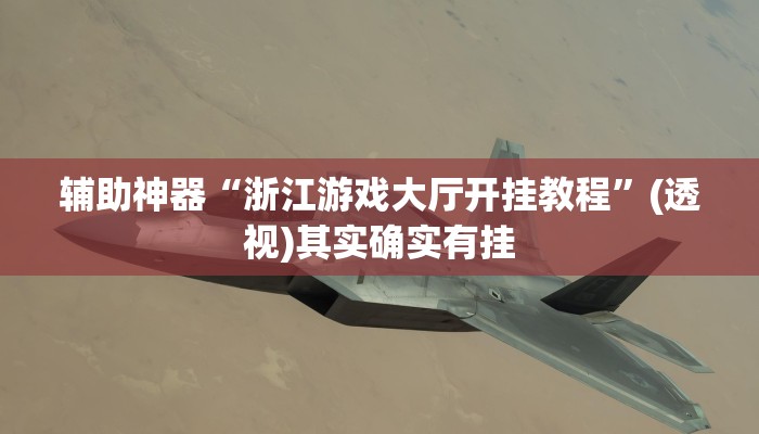 辅助神器“浙江游戏大厅开挂教程”(透视)其实确实有挂 辅助神器“浙江游戏大厅开挂教程”(透视)其实确实有挂