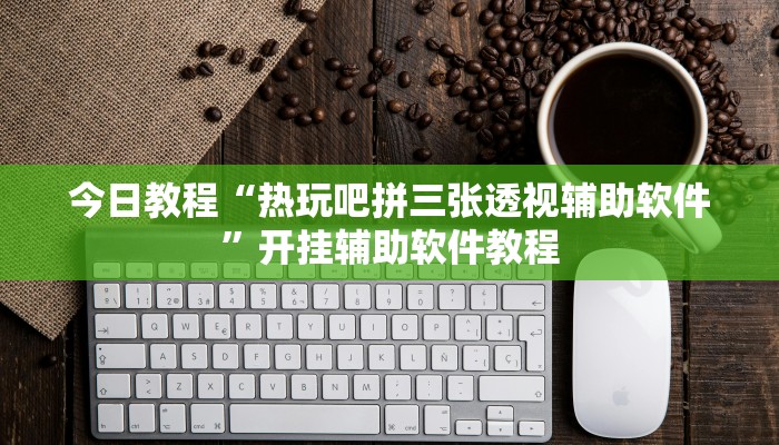 今日教程“热玩吧拼三张透视辅助软件”开挂辅助软件教程